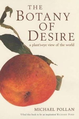 The Botany of Desire a Plant's-eye View of the World by Michael Pollan, Michael Pollan