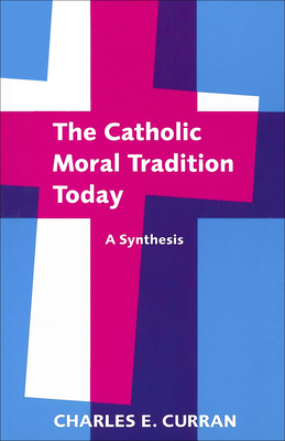 Catholic Moral Tradition PB: A Synthesis by Charles E. Curran