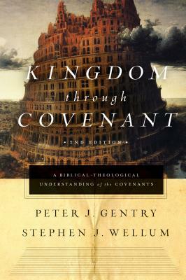 Kingdom Through Covenant: A Biblical-Theological Understanding of the Covenants by Stephen J. Wellum, Peter J. Gentry