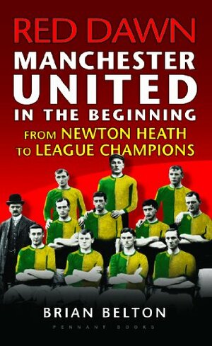 Red Dawn - Manchester United in the Beginning: From Newton Heath to League Champions: 1 by Brian Belton