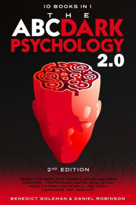 The ABC ... DARK PSYCHOLOGY 2.0 – 10 Books in 1 - 2nd Edition: Learn the World of Manipulation and Mind Control. The Psychological Skills you Need to Analyze People. Use Body Language, CBT and NLP. by BENEDICT GOLEMAN, Daniel Robinson