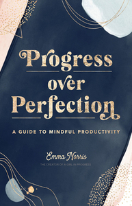 Progress Over Perfection: A Guide to Mindful Productivity by Emma Norris