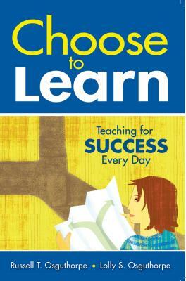 Choose to Learn: Teaching for Success Every Day by Russell T. Osguthorpe, Lolly S. Osguthorpe