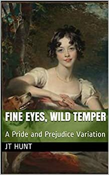 Fine Eyes, Wild Temper: A Pride and Prejudice Variation by JT Hunt