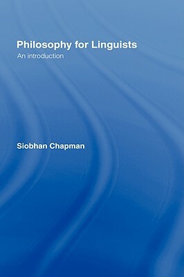 Philosophy for Linguists: An Introduction by Siobhan Chapman