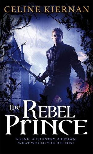 The Rebel Prince: The Moorehawke Trilogy: Book Three by Celine Kiernan