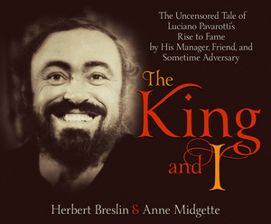 The King and I: The Uncensored Tale of Luciano Pavarotti's Rise to Fame by His Manager, Friend and Sometime Adversary by Herbert H. Breslin, Anne Midgette