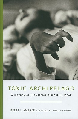 Toxic Archipelago: A History of Industrial Disease in Japan by Brett L. Walker