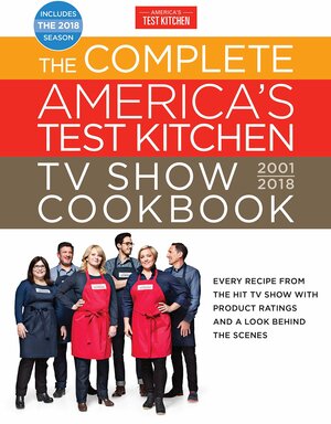 The Complete America's Test Kitchen TV Show Cookbook 2001-2018: Every Recipe from the Hit TV Show with Product Ratings and a Look Behind the Scenes by America's Test Kitchen