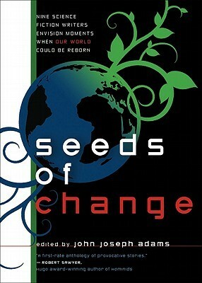 Seeds of Change by John Joseph Adams, Blake Charlton, Ken MacLeod, Tobias S. Buckell, Mark Budz, K.D. Wentworth, Ted Kosmatka, Jay Lake, Jeremiah Tolbert, Nnedi Okorafor