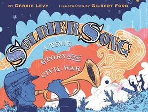 Soldier Song: A True Story of the Civil War by Gilbert Ford, Debbie Levy