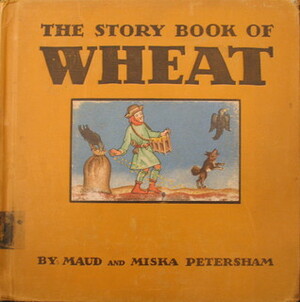 the Story Book of Wheat by Maud Petersham, Miska Petersham