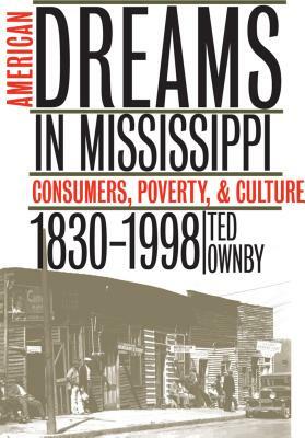American Dreams in Mississippi: Consumers, Poverty, and Culture, 1830-1998 by Ted Ownby