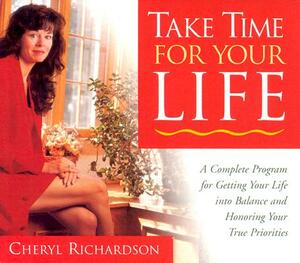 Take Time for Your Life: A Personal Coach's Seven Step Program for Creating the Life You Want by Cheryl Richardson
