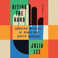 Biting the Hand: Growing Up Asian in Black and White America by Julia Lee