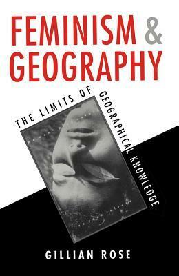 Feminism and Geography: The Limits of Geographical Knowledge by Gillian Rose