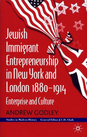 Jewish Immigrant Entrepreneurship in New York and London, 1880-1914: Enterprise and Culture by Andrew Godley
