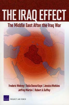 The Iraq Effect: The Middle East After the Iraq War by Jessica Watkins, Dalia Dassa Kaye, Frederic Wehrey