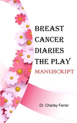 Breast Cancer Diares The Play: Manuscript by Charley Ferrer