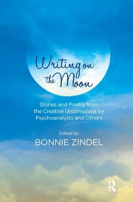 Writing on the Moon: Stories and Poetry from the Creative Unconscious by Psychoanalysts and Others by Bonnie Zindel