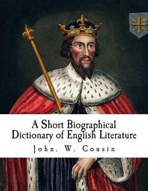 A Short Biographical Dictionary of English Literature: Biographical Dictionary by John W. Cousin