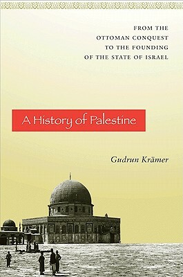 A History of Palestine: From the Ottoman Conquest to the Founding of the State of Israel by Gudrun Krämer