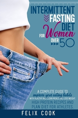 intermittent fasting diet for women over 50: A complete guide to improve your eating habits with healthy and clean meals and lose weight. high protein by Felix Cook