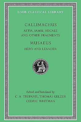 Aetia, Iambi, Hecale and Other Fragments. Musaeus: Hero and Leander by Thomas Gelzer, Cedric Whitman, Musaeus of Athens, Callimachus, C.A. Trypanis
