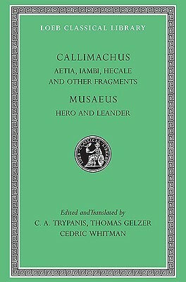 Aetia, Iambi, Hecale and Other Fragments. Musaeus: Hero and Leander by C.A. Trypanis, Cedric Whitman, Callimachus, Musaeus of Athens, Thomas Gelzer