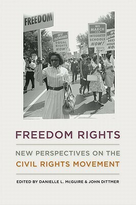 Freedom Rights: New Perspectives on the Civil Rights Movement by John Dittmer, Danielle L. McGuire