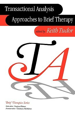 Transactional Analysis Approaches to Brief Therapy: What Do You Say Between Saying Hello and Goodbye? by Keith Tudor