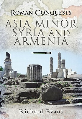 Roman Conquests: Asia Minor, Syria and Armenia by Richard Evans