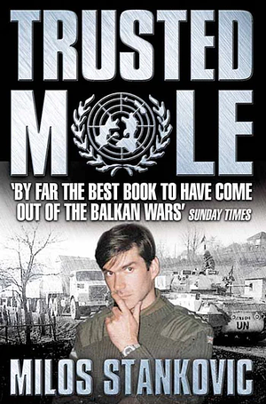 Trusted Mole: A Soldier's Journey into Bosnia's Heart of Darkness by Milos Stankovic