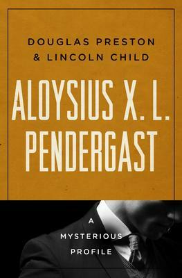 Aloysius X. L. Pendergast: A Mysterious Profile by Douglas Preston, Lincoln Child