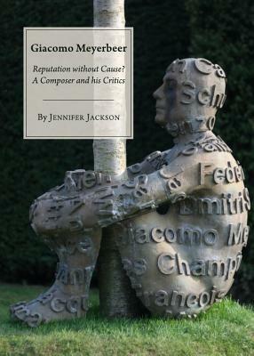 Giacomo Meyerbeer: Reputation Without Cause? a Composer and His Critics by Jennifer Jackson