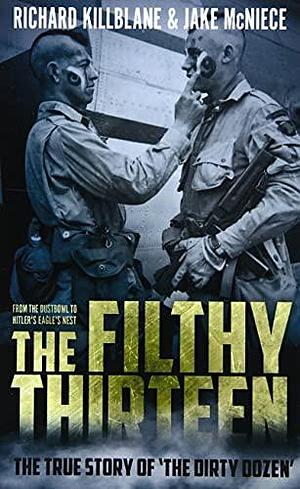 The Filthy Thirteen: From the Dustbowl to Hitler's Eagle's Nest - The True Story of The Dirty Dozen by Richard Killblane, Richard Killblane, Jake McNiece