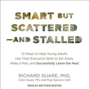 Smart But Scattered--And Stalled: 10 Steps to Help Young Adults Use Their Executive Skills to Set Goals, Make a Plan, and Successfully Leave the Nest by Richard Guare, Colin Guare, Peg Dawson