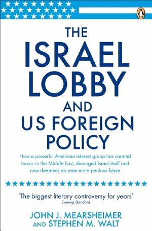The Israel Lobby and U.S. Foreign Policy. John J. Mearsheimer and Stephen M. Walt by Stephen M. Walt, John J. Mearsheimer