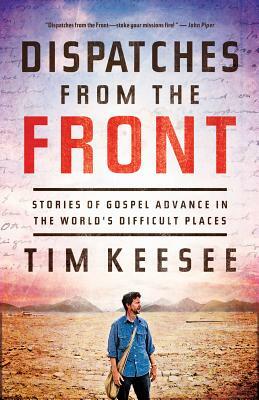 Dispatches from the Front: Stories of Gospel Advance in the World's Difficult Places by Tim Keesee