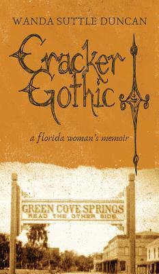 Cracker Gothic: a florida woman's memoir by Wanda Suttle Duncan