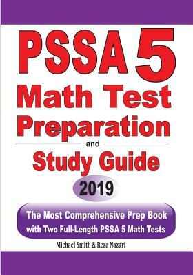 PSSA 5 Math Test Preparation and Study Guide: The Most Comprehensive Prep Book with Two Full-Length PSSA Math Tests by Reza Nazari, Michael Smith