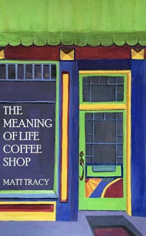 The Meaning Of Life Coffee Shop: A Book About Finding Your Way by Matt Tracy