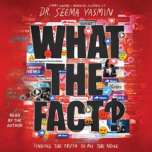 What the Fact?: Finding the Truth in All the Noise by Seema Yasmin