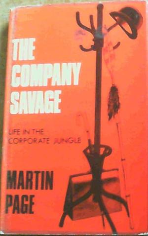 The Company Savage: Life in the Corporate Jungle by Martin Page