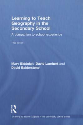 Learning to Teach Geography in the Secondary School: A Companion to School Experience by Mary Biddulph, David Balderstone, David Lambert