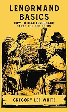 Lenormand Basics: How to Read Lenormand Cards for Beginners by Gregory White