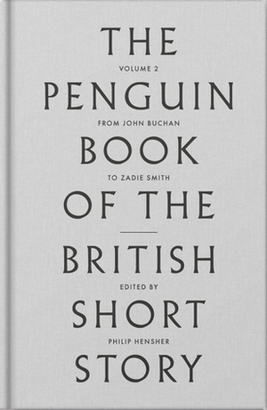 The Penguin Book of the British Short Story, Volume 2: From John Buchan to Zadie Smith by Philip Hensher
