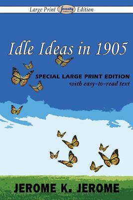 Idle Ideas in 1905 (Large Print Edition) by Jerome K. Jerome