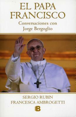 El Papa Francisco: Conversaciones Con Jorge Bergoglio by Sergio Rubín, Francesca Ambrogetti
