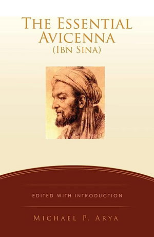 The Essential Avicenna (Ibn Sina): Edited with Introduction MICHAEL P. ARYA by Michael P. Arya